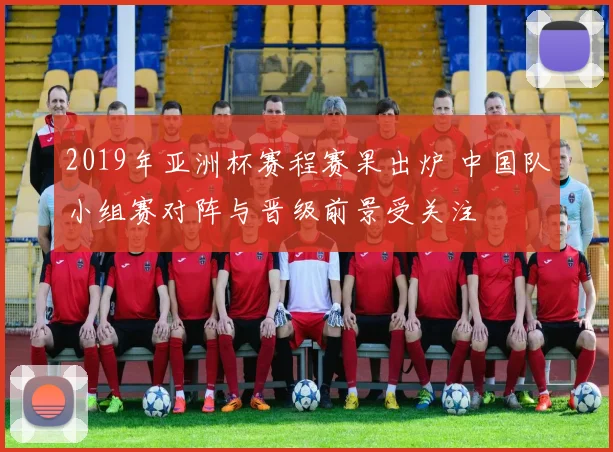 2019年亚洲杯赛程赛果出炉 中国队小组赛对阵与晋级前景受关注