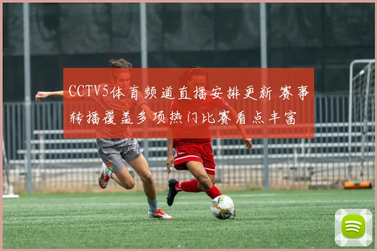 CCTV5体育频道直播安排更新 赛事转播覆盖多项热门比赛看点丰富