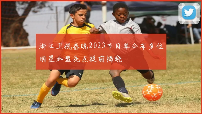 浙江卫视春晚2023节目单公布多位明星加盟亮点提前揭晓