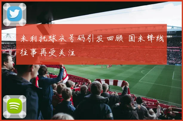 米利托球衣号码引发回顾 国米锋线往事再受关注