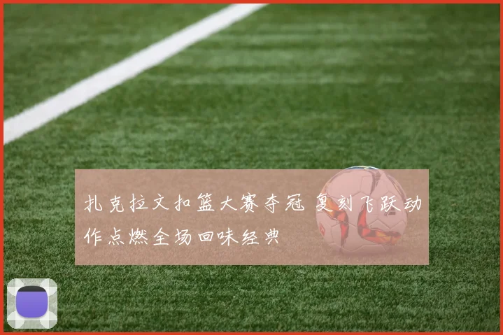 扎克拉文扣篮大赛夺冠 复刻飞跃动作点燃全场回味经典