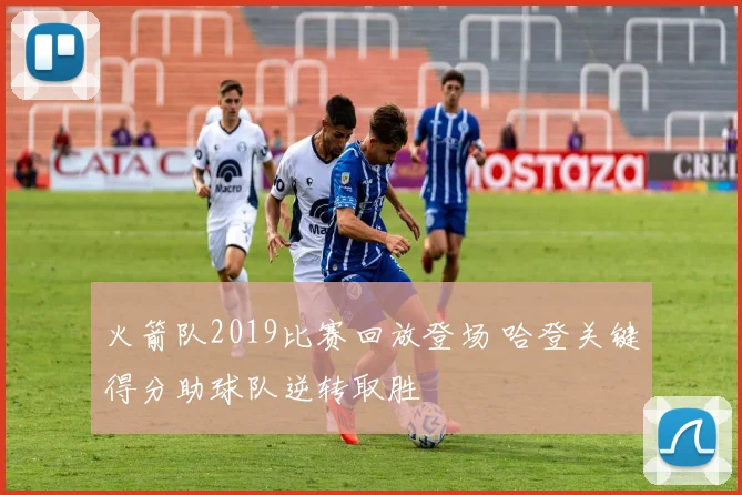 火箭队2019比赛回放登场 哈登关键得分助球队逆转取胜