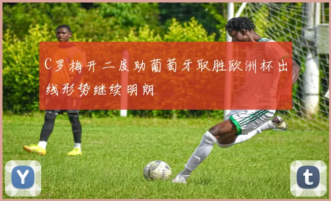 C罗梅开二度助葡萄牙取胜欧洲杯出线形势继续明朗