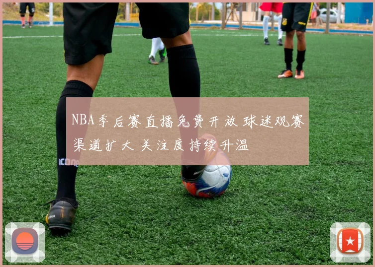 NBA季后赛直播免费开放 球迷观赛渠道扩大 关注度持续升温