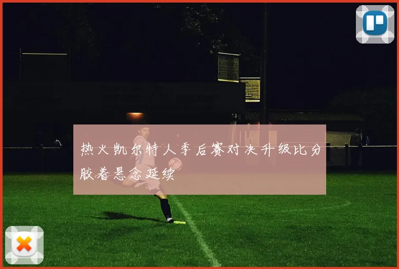 热火凯尔特人季后赛对决升级比分胶着悬念延续