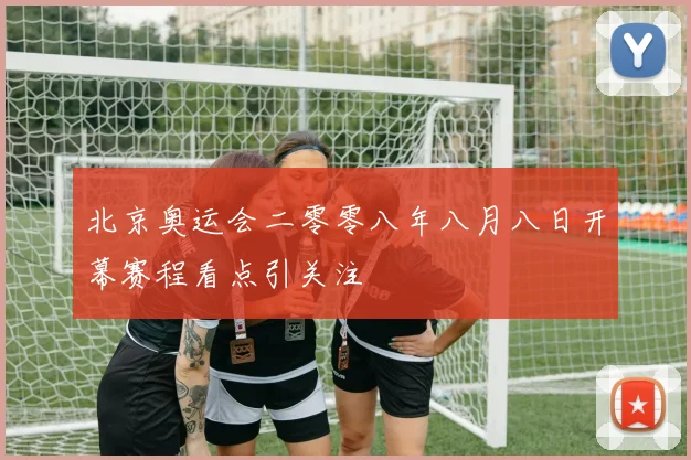 北京奥运会二零零八年八月八日开幕赛程看点引关注