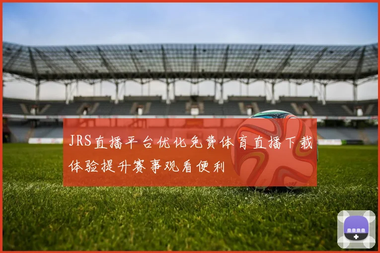 JRS直播平台优化免费体育直播下载体验提升赛事观看便利