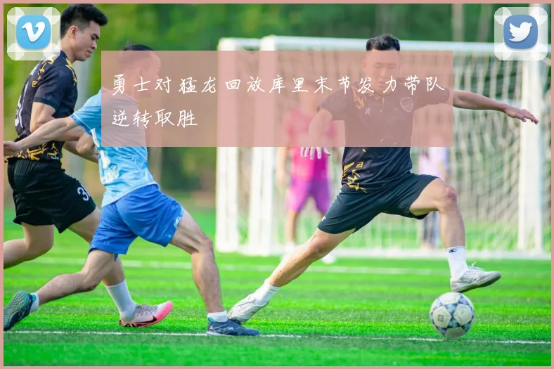 勇士对猛龙回放库里末节发力带队逆转取胜