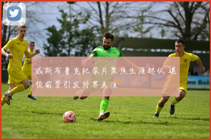 威斯布鲁克纪录片聚焦生涯起伏 退役前景引发外界关注