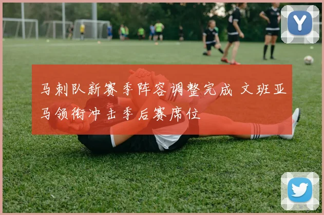 马刺队新赛季阵容调整完成 文班亚马领衔冲击季后赛席位