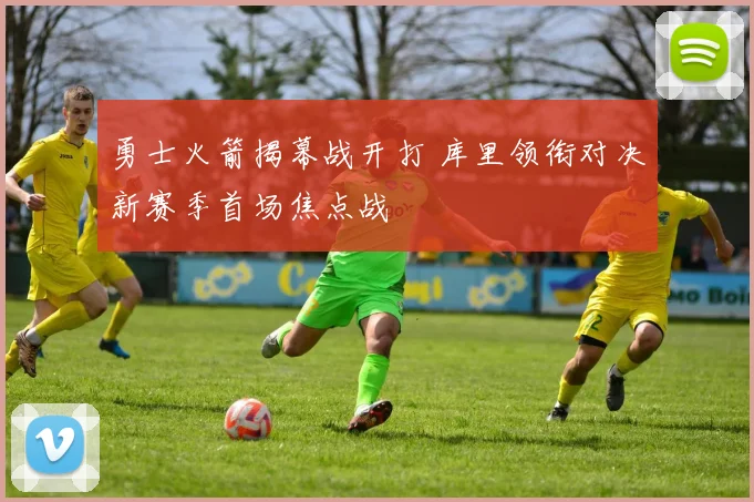 勇士火箭揭幕战开打 库里领衔对决新赛季首场焦点战