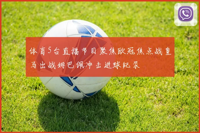 体育5台直播节目聚焦欧冠焦点战皇马出战姆巴佩冲击进球纪录