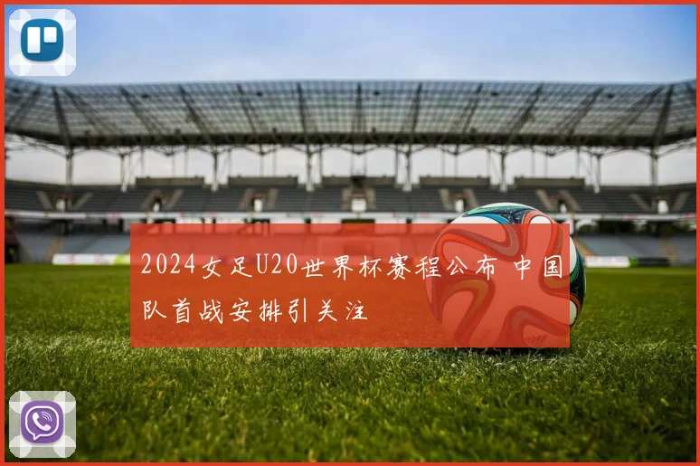 2024女足U20世界杯赛程公布 中国队首战安排引关注