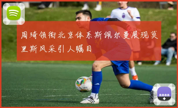 周琦领衔北京体系斯佩尔曼展现莫里斯风采引人瞩目