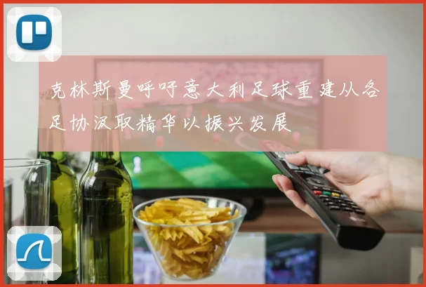 克林斯曼呼吁意大利足球重建从各足协汲取精华以振兴发展