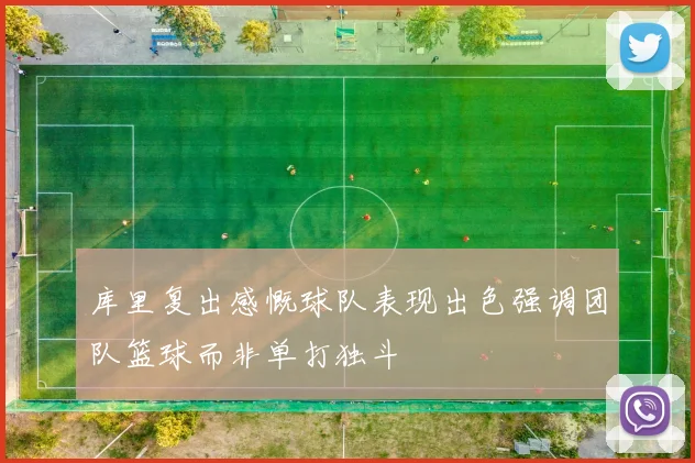 库里复出感慨球队表现出色强调团队篮球而非单打独斗