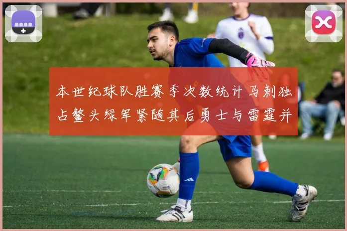 本世纪球队胜赛季次数统计马刺独占鳌头绿军紧随其后勇士与雷霆并列第三