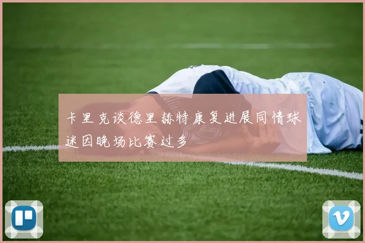 卡里克谈德里赫特康复进展同情球迷因晚场比赛过多