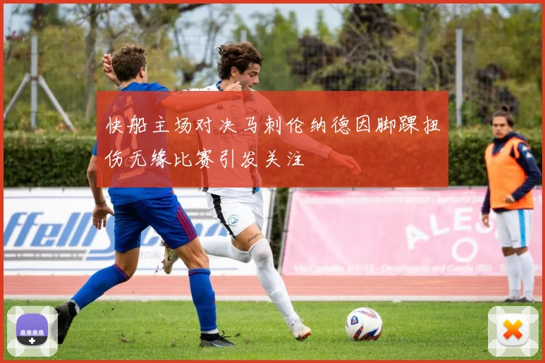 快船主场对决马刺伦纳德因脚踝扭伤无缘比赛引发关注